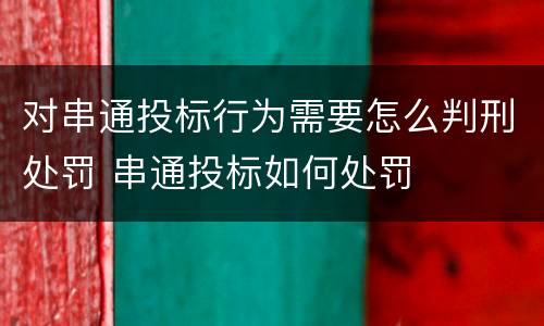 对串通投标行为需要怎么判刑处罚 串通投标如何处罚