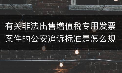 有关非法出售增值税专用发票案件的公安追诉标准是怎么规定