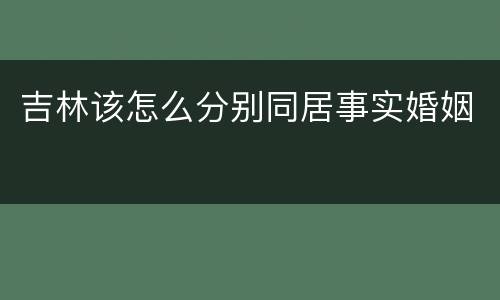 吉林该怎么分别同居事实婚姻