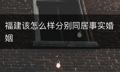福建该怎么样分别同居事实婚姻