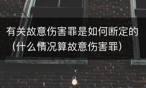 有关故意伤害罪是如何断定的（什么情况算故意伤害罪）