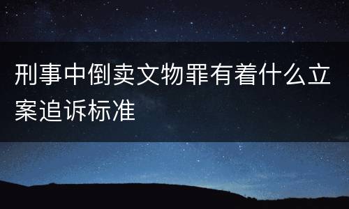 刑事中倒卖文物罪有着什么立案追诉标准