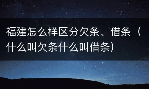 福建怎么样区分欠条、借条（什么叫欠条什么叫借条）