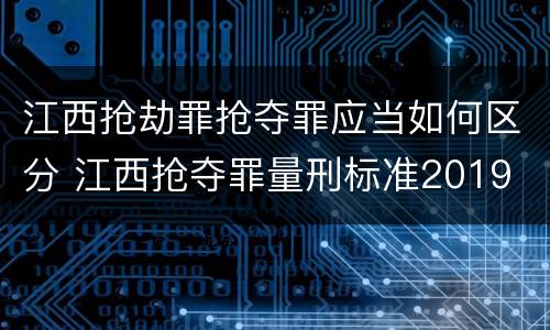 江西抢劫罪抢夺罪应当如何区分 江西抢夺罪量刑标准2019
