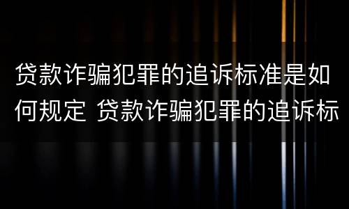 贷款诈骗犯罪的追诉标准是如何规定 贷款诈骗犯罪的追诉标准是如何规定出来的