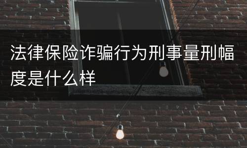 法律保险诈骗行为刑事量刑幅度是什么样