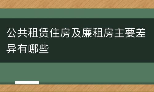 公共租赁住房及廉租房主要差异有哪些