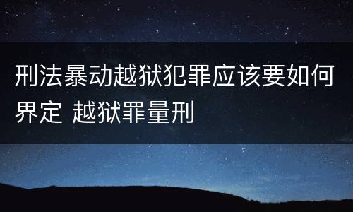 刑法暴动越狱犯罪应该要如何界定 越狱罪量刑