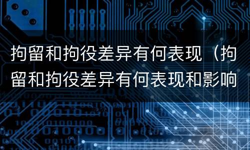 拘留和拘役差异有何表现（拘留和拘役差异有何表现和影响）