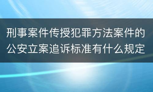 刑事案件传授犯罪方法案件的公安立案追诉标准有什么规定