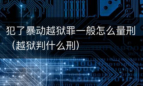 犯了暴动越狱罪一般怎么量刑（越狱判什么刑）