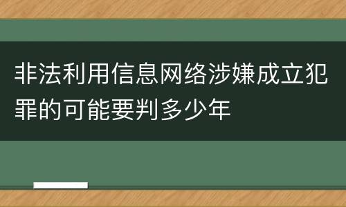 非法利用信息网络涉嫌成立犯罪的可能要判多少年