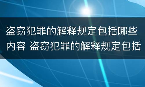 盗窃犯罪的解释规定包括哪些内容 盗窃犯罪的解释规定包括哪些内容和规定