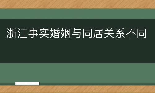 浙江事实婚姻与同居关系不同