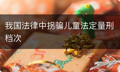 我国法律中拐骗儿童法定量刑档次