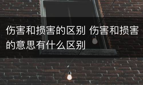 伤害和损害的区别 伤害和损害的意思有什么区别