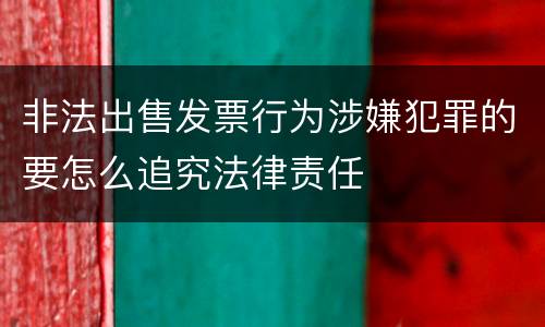 非法出售发票行为涉嫌犯罪的要怎么追究法律责任