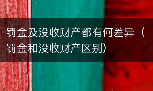 罚金及没收财产都有何差异（罚金和没收财产区别）