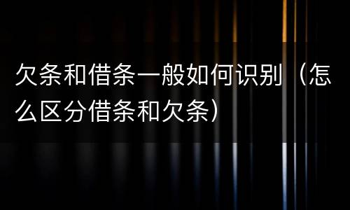 欠条和借条一般如何识别（怎么区分借条和欠条）