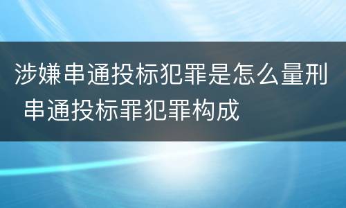 涉嫌串通投标犯罪是怎么量刑 串通投标罪犯罪构成