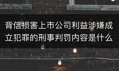 背信损害上市公司利益涉嫌成立犯罪的刑事判罚内容是什么
