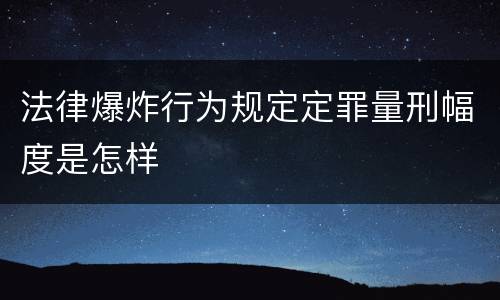 法律爆炸行为规定定罪量刑幅度是怎样