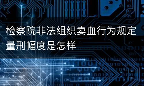 检察院非法组织卖血行为规定量刑幅度是怎样