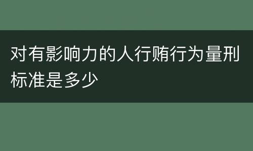 对有影响力的人行贿行为量刑标准是多少