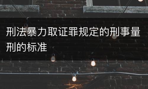 刑法暴力取证罪规定的刑事量刑的标准
