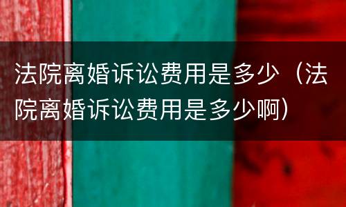 法院离婚诉讼费用是多少（法院离婚诉讼费用是多少啊）