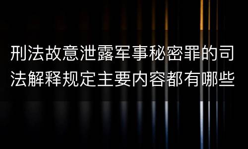 刑法故意泄露军事秘密罪的司法解释规定主要内容都有哪些
