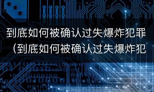 到底如何被确认过失爆炸犯罪（到底如何被确认过失爆炸犯罪嫌疑人）