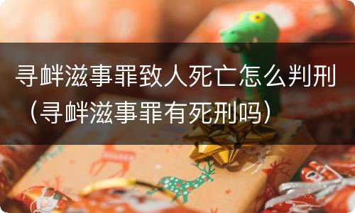 寻衅滋事罪致人死亡怎么判刑（寻衅滋事罪有死刑吗）