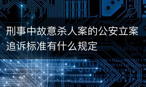 刑事中故意杀人案的公安立案追诉标准有什么规定