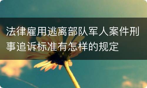 法律雇用逃离部队军人案件刑事追诉标准有怎样的规定