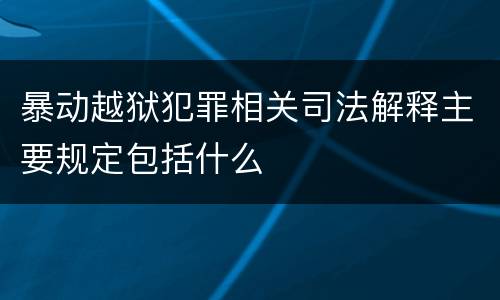 暴动越狱犯罪相关司法解释主要规定包括什么