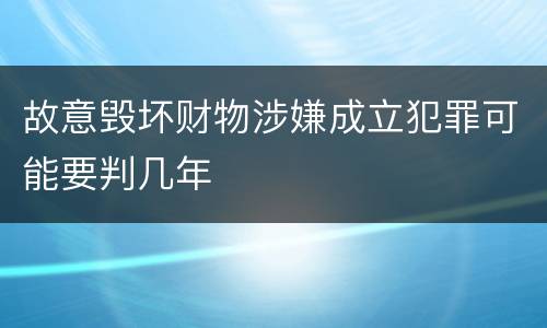 故意毁坏财物涉嫌成立犯罪可能要判几年