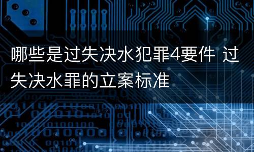 哪些是过失决水犯罪4要件 过失决水罪的立案标准