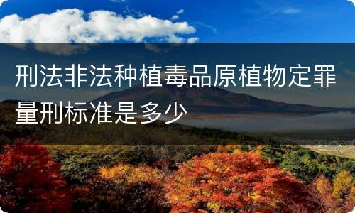 刑法非法种植毒品原植物定罪量刑标准是多少