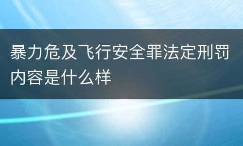 暴力危及飞行安全罪法定刑罚内容是什么样