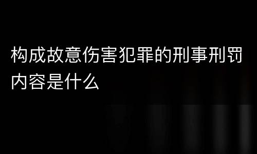构成故意伤害犯罪的刑事刑罚内容是什么
