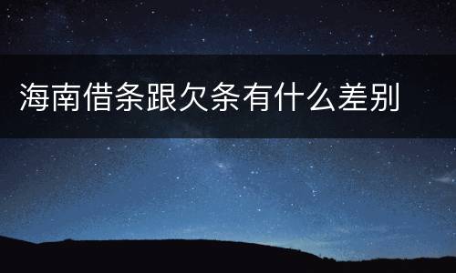 海南借条跟欠条有什么差别
