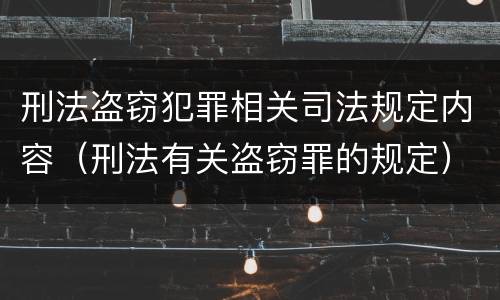 刑法盗窃犯罪相关司法规定内容（刑法有关盗窃罪的规定）