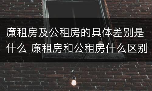 廉租房及公租房的具体差别是什么 廉租房和公租房什么区别