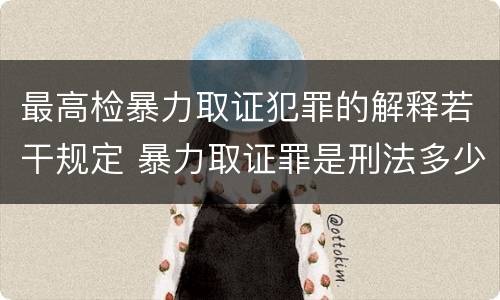 最高检暴力取证犯罪的解释若干规定 暴力取证罪是刑法多少条