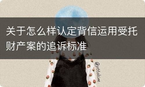 关于怎么样认定背信运用受托财产案的追诉标准