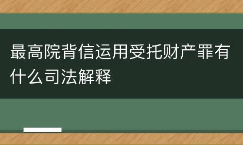最高院背信运用受托财产罪有什么司法解释