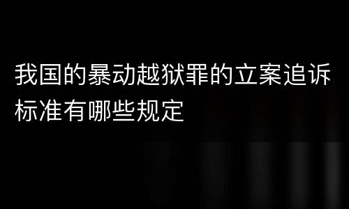 我国的暴动越狱罪的立案追诉标准有哪些规定