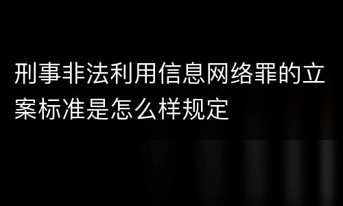刑事非法利用信息网络罪的立案标准是怎么样规定