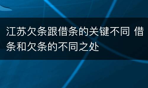 江苏欠条跟借条的关键不同 借条和欠条的不同之处